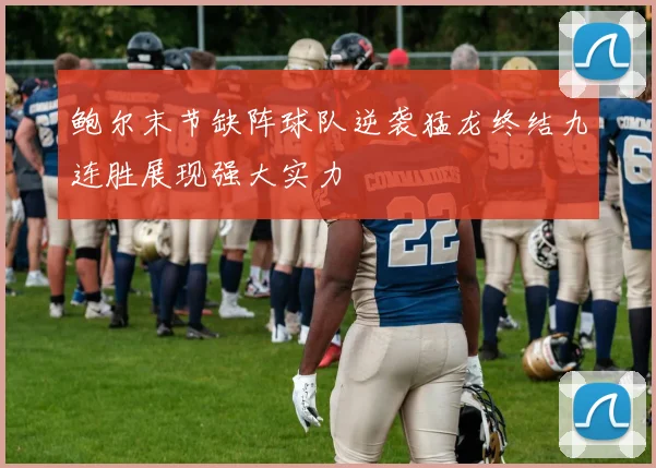 鲍尔末节缺阵球队逆袭猛龙终结九连胜展现强大实力