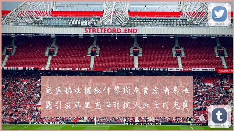 钓鱼执法揭秘什琴斯尼首发消息泄露引发弗里克临时换人揪出内鬼真相