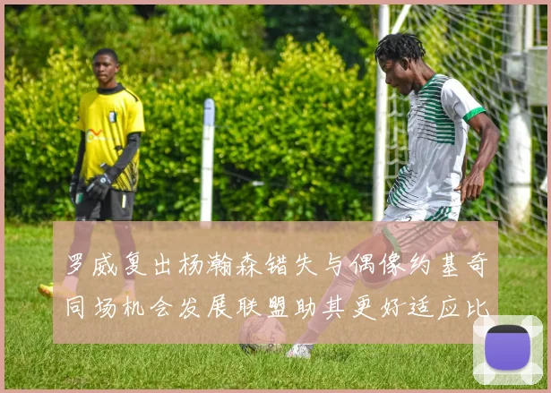 罗威复出杨瀚森错失与偶像约基奇同场机会发展联盟助其更好适应比赛节奏