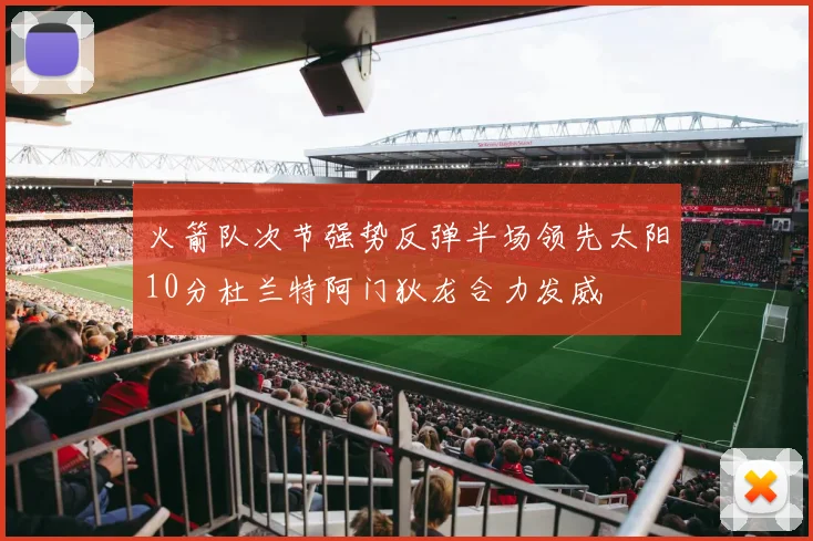火箭队次节强势反弹半场领先太阳10分杜兰特阿门狄龙合力发威