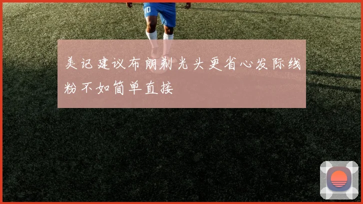 美记建议布朗剃光头更省心发际线粉不如简单直接
