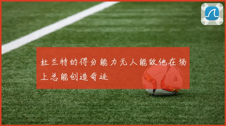 杜兰特的得分能力无人能敌他在场上总能创造奇迹