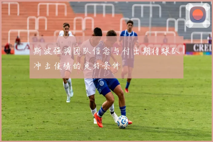 斯波强调团队信念与付出期待球队冲击佳绩的良好条件