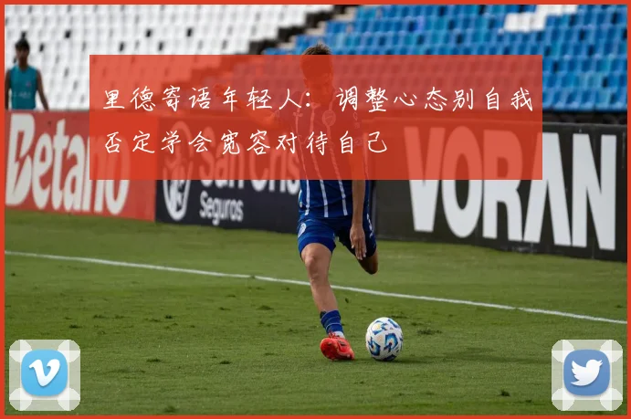 里德寄语年轻人：调整心态别自我否定学会宽容对待自己