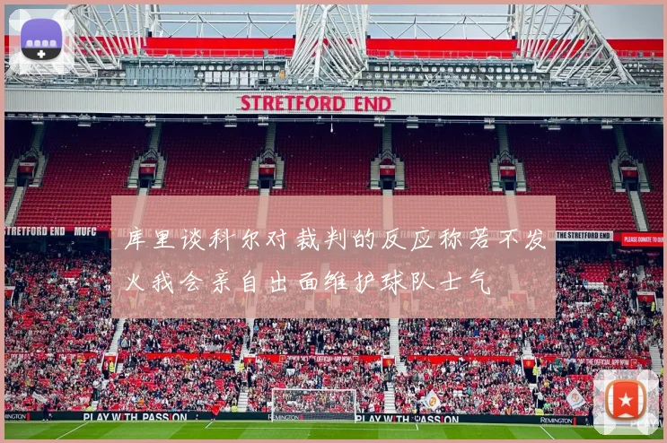 库里谈科尔对裁判的反应称若不发火我会亲自出面维护球队士气