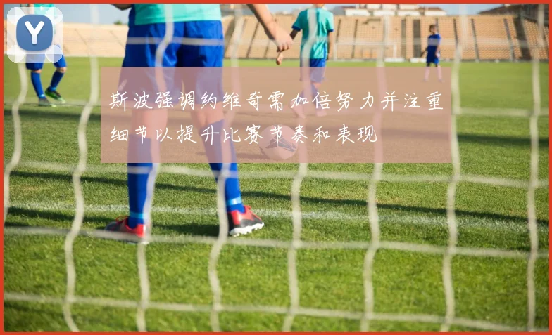 斯波强调约维奇需加倍努力并注重细节以提升比赛节奏和表现